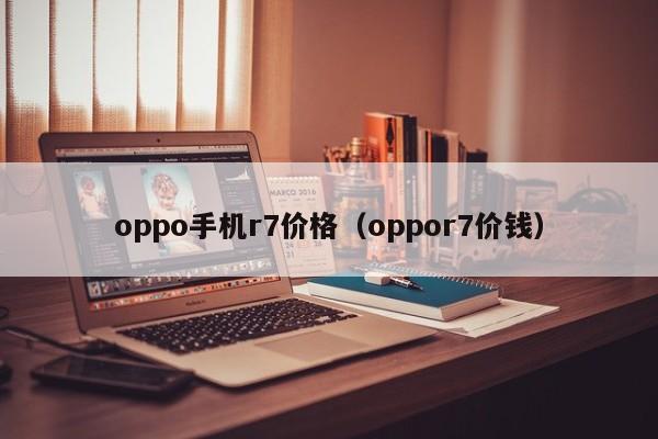 oppo手机r7价格（oppor7价钱）