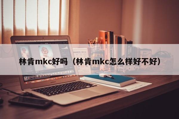 林肯mkc好吗（林肯mkc怎么样好不好）