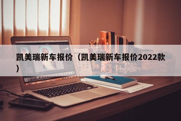 凯美瑞新车报价（凯美瑞新车报价2022款）