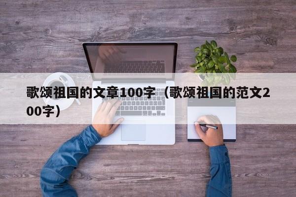 歌颂祖国的文章100字（歌颂祖国的范文200字）