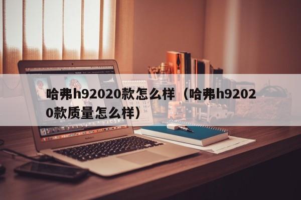 哈弗h92020款怎么样（哈弗h92020款质量怎么样）