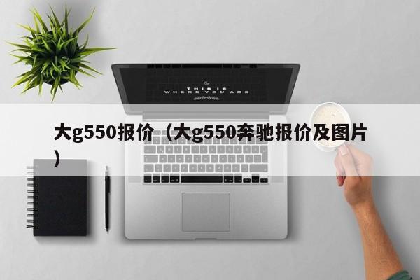 大g550报价（大g550奔驰报价及图片）