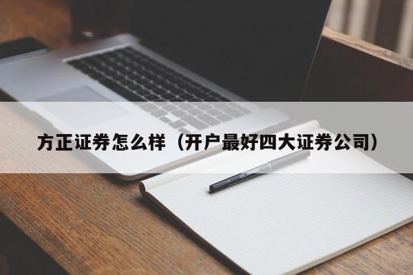 方正证券怎么样（开户最好四大证券公司）