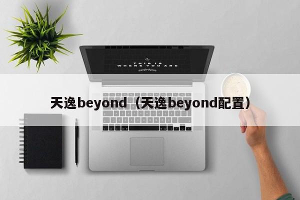 天逸beyond（天逸beyond配置）