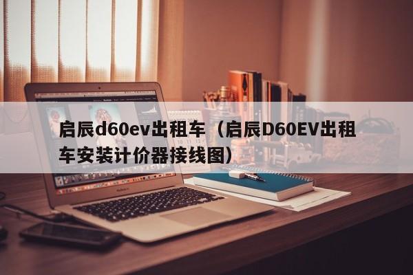 启辰d60ev出租车（启辰D60EV出租车安装计价器接线图）