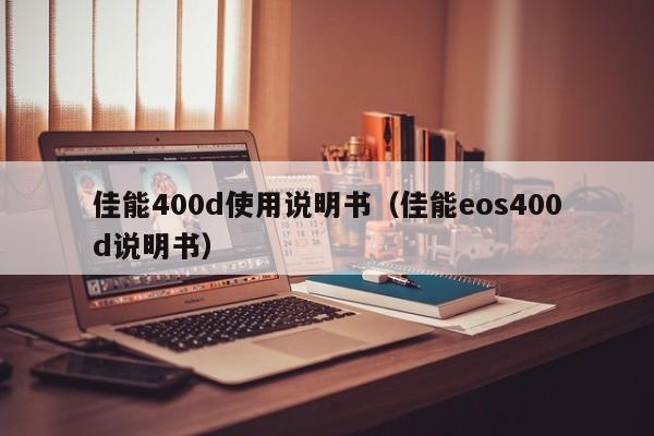 佳能400d使用说明书（佳能eos400d说明书）