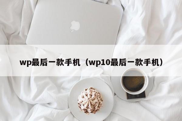 wp最后一款手机（wp10最后一款手机）