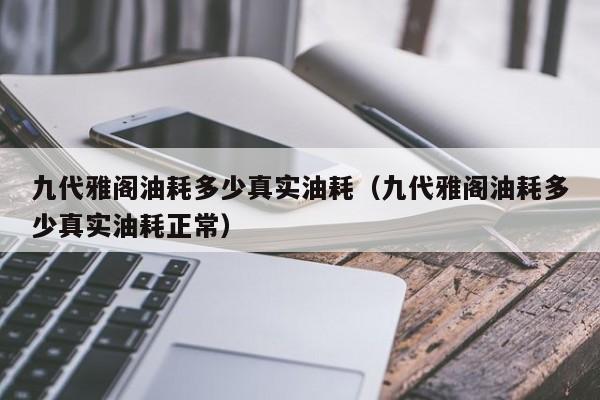 九代雅阁油耗多少真实油耗（九代雅阁油耗多少真实油耗正常）