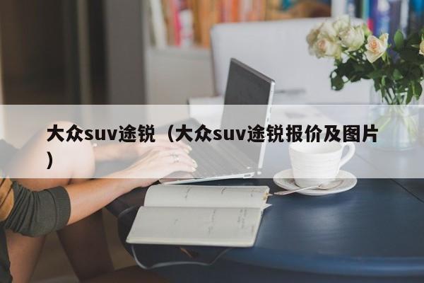 大众suv途锐（大众suv途锐报价及图片）