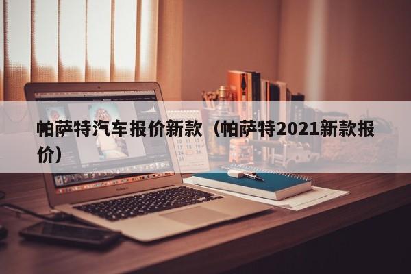 帕萨特汽车报价新款（帕萨特2021新款报价）