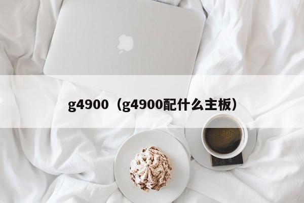 g4900（g4900配什么主板）