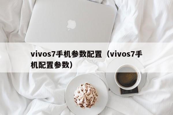 vivos7手机参数配置（vivos7手机配置参数）