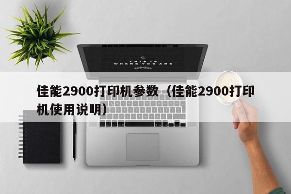 佳能2900打印机参数（佳能2900打印机使用说明）