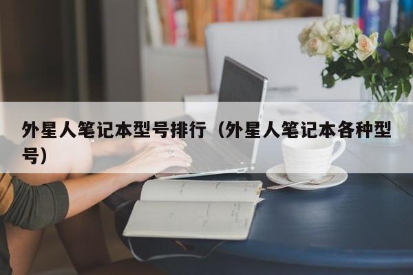 外星人笔记本型号排行（外星人笔记本各种型号）