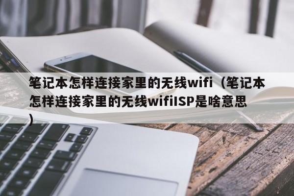 笔记本怎样连接家里的无线wifi（笔记本怎样连接家里的无线wifiISP是啥意思）