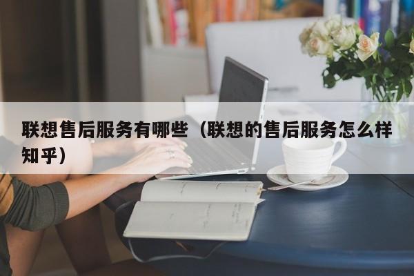 联想售后服务有哪些（联想的售后服务怎么样知乎）