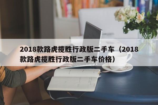 2018款路虎揽胜行政版二手车（2018款路虎揽胜行政版二手车价格）