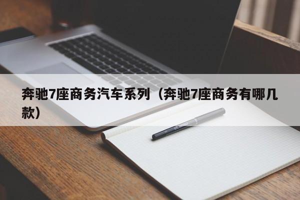 奔驰7座商务汽车系列（奔驰7座商务有哪几款）