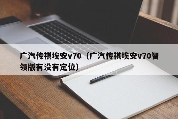 广汽传祺埃安v70（广汽传祺埃安v70智领版有没有定位）