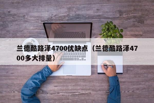 兰德酷路泽4700优缺点（兰德酷路泽4700多大排量）