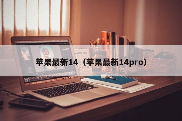 苹果最新14（苹果最新14pro）