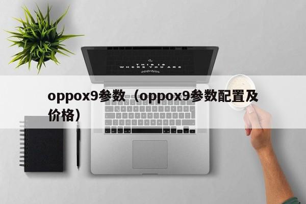 oppox9参数（oppox9参数配置及价格）