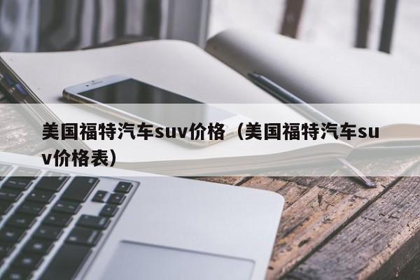 美国福特汽车suv价格（美国福特汽车suv价格表）