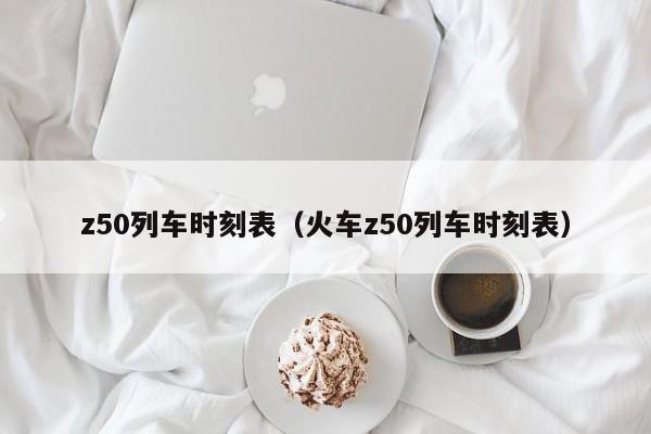 z50列车时刻表（火车z50列车时刻表）