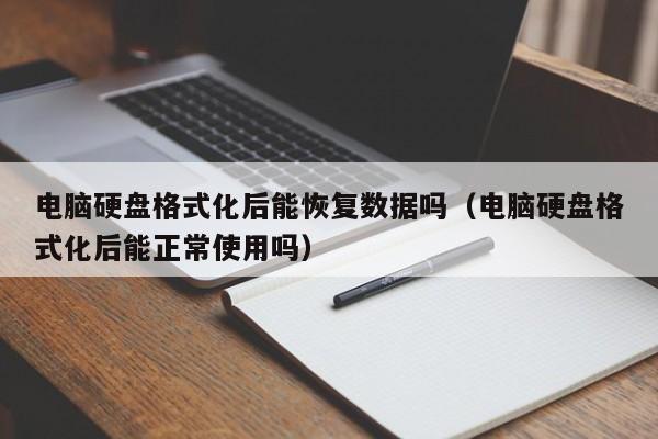 电脑硬盘格式化后能恢复数据吗（电脑硬盘格式化后能正常使用吗）