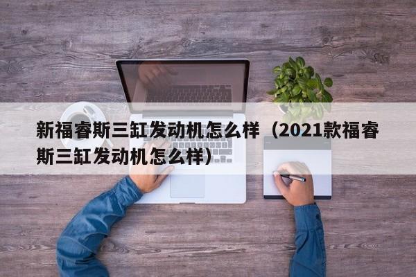 新福睿斯三缸发动机怎么样（2021款福睿斯三缸发动机怎么样）