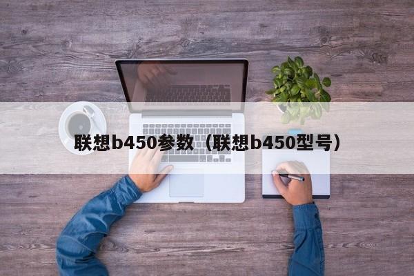 联想b450参数（联想b450型号）