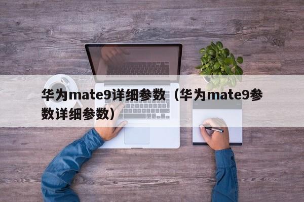 华为mate9详细参数（华为mate9参数详细参数）