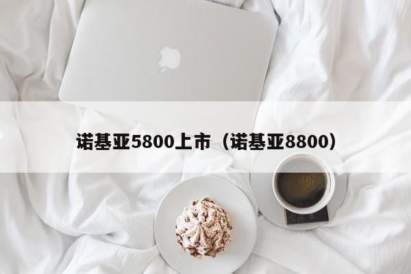 诺基亚5800上市（诺基亚8800）