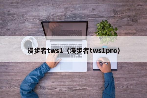 漫步者tws1（漫步者tws1pro）