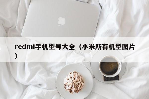 redmi手机型号大全（小米所有机型图片）