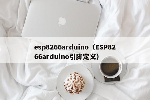 esp8266arduino（ESP8266arduino引脚定义）