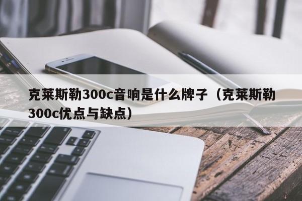 克莱斯勒300c音响是什么牌子（克莱斯勒300c优点与缺点）