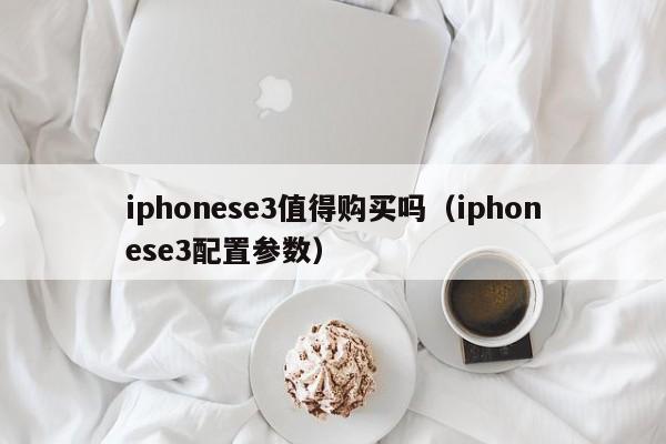 iphonese3值得购买吗（iphonese3配置参数）