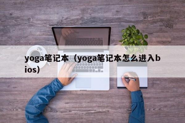 yoga笔记本（yoga笔记本怎么进入bios）