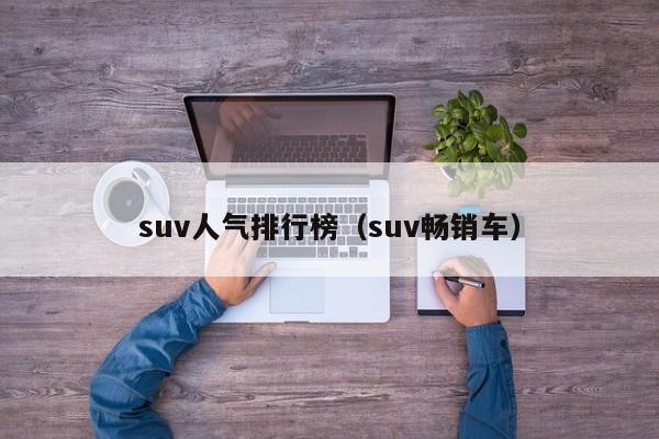 suv人气排行榜（suv畅销车）