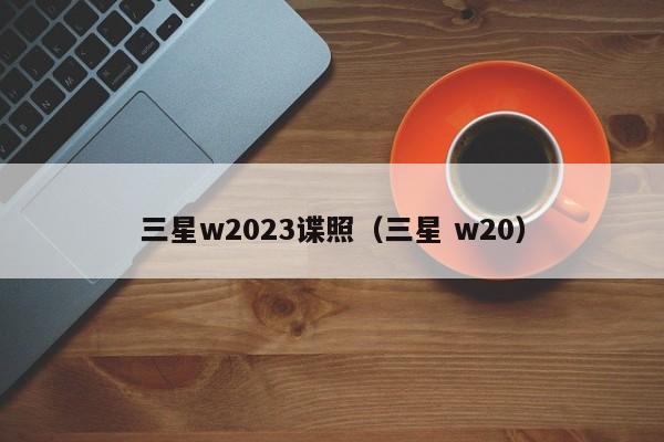 三星w2023谍照（三星 w20）