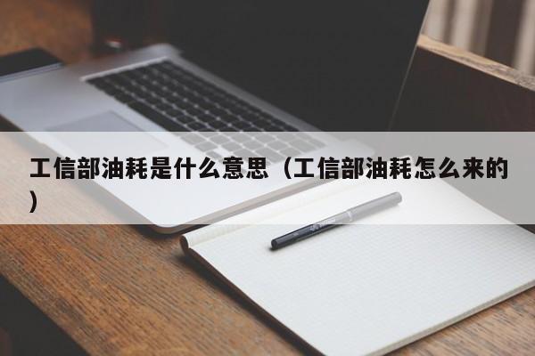 工信部油耗是什么意思（工信部油耗怎么来的）