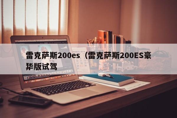 雷克萨斯200es（雷克萨斯200ES豪华版试驾
）