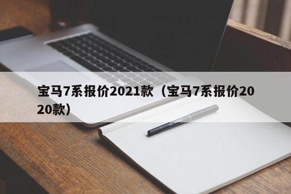 宝马7系报价2021款（宝马7系报价2020款）