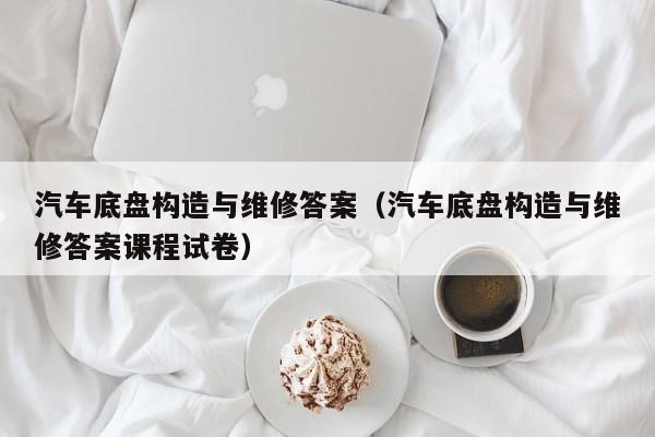 汽车底盘构造与维修答案（汽车底盘构造与维修答案课程试卷）