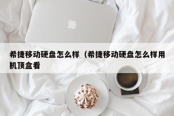 希捷移动硬盘怎么样（希捷移动硬盘怎么样用机顶盒看
）