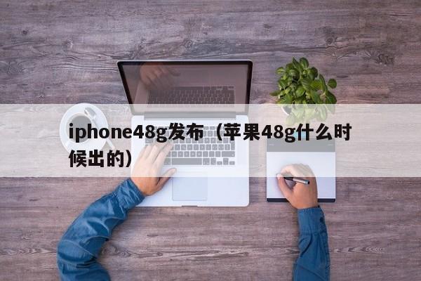 iphone48g发布（苹果48g什么时候出的）