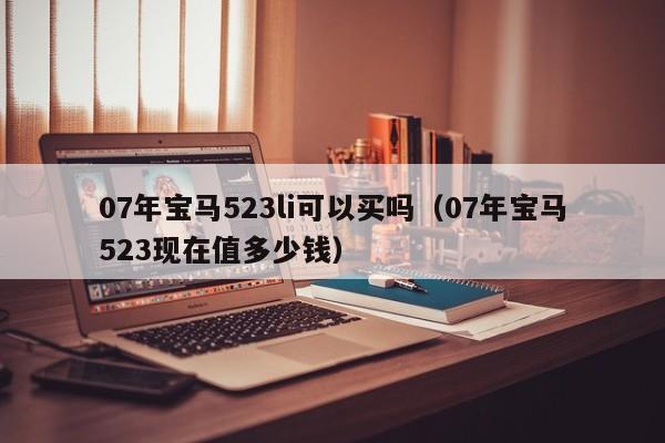 07年宝马523li可以买吗（07年宝马523现在值多少钱）