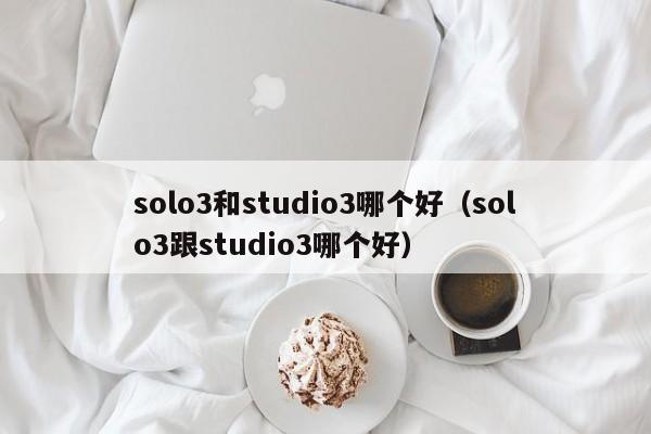 solo3和studio3哪个好（solo3跟studio3哪个好）