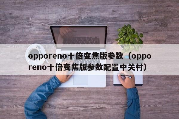 opporeno十倍变焦版参数（opporeno十倍变焦版参数配置中关村）